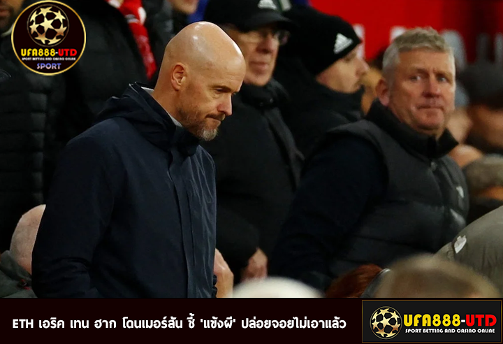 ETH เอริค เทน ฮาก โดนเมอร์สัน ชี้ 'แข้งผี' ปล่อยจอยไม่เอาแล้ว