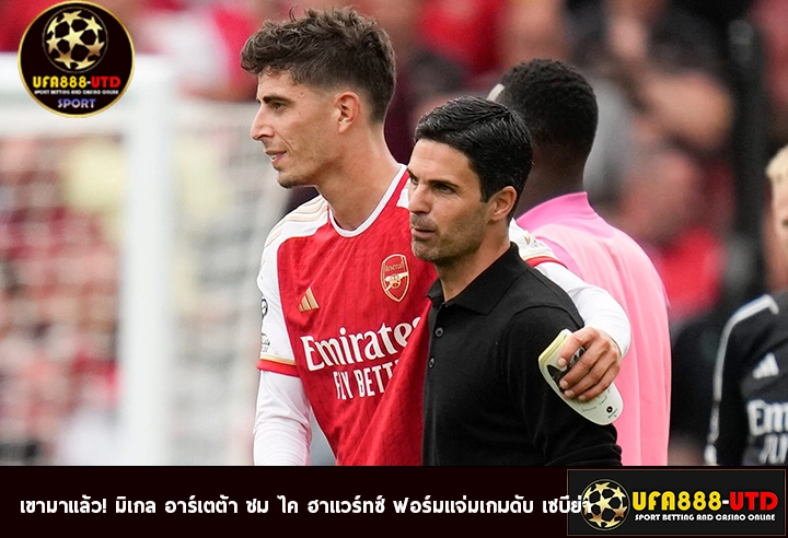 เขามาแล้ว! มิเกล อาร์เตต้า ชม ไค ฮาแวร์ทซ์ ฟอร์มแจ่มเกมดับ เซบีย่า